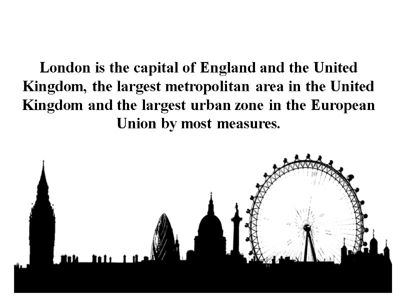 London is the capital of England and the United Kingdom, the largest metropolitan area